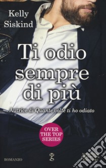 Ti odio sempre di più. Over the top series libro di Siskind Kelly