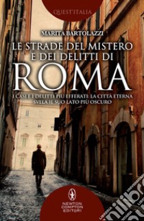 Le strade del mistero e dei delitti di Roma. I casi e i delitti più efferati: la città eterna svela il suo lato più oscuro libro di Bartolazzi Marita