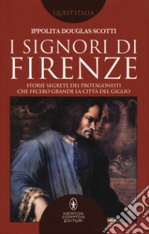 I signori di Firenze. Storie segrete dei protagonisti che fecero grande la città del giglio libro di Douglas Scotti Ippolita