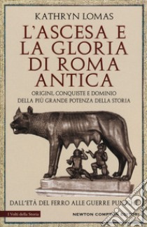 L'ascesa e la gloria di Roma antica. Origini, conquiste e dominio della più grande potenza della storia. Dall'età del ferro alle guerre puniche libro di Lomas Kathryn