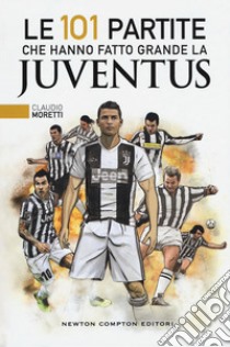 Le 101 partite che hanno fatto grande la Juventus libro di Moretti Claudio