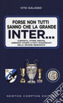 Forse non tutti sanno che la grande Inter... Curiosità, storie inedite, aneddoti storici e fatti sconosciuti della grande beneamata libro di Galasso Vito