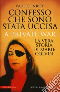 Confesso che sono stata uccisa. A private war. La vera storia di Marie Colvin libro di Conroy Paul