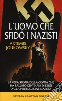 L'uomo che sfidò i nazisti. La vera storia della coppia che ha salvato centinaia di ebrei dalla persecuzione nazista libro di Joukowsky Artemis