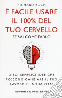 È facile usare il 100% del tuo cervello se sai come farlo. Dieci semplici idee che possono cambiare il tuo lavoro e la tua vita! libro di Koch Richard