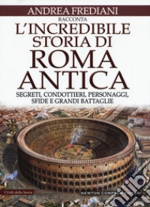 L'incredibile storia di Roma antica. Segreti, condottieri, personaggi, sfide e grandi battaglie libro di Frediani Andrea