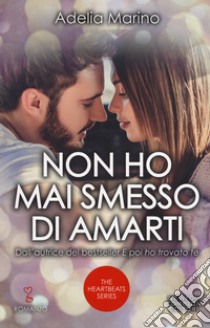 Non ho mai smesso di amarti. The heartbeats series libro di Marino Adelia