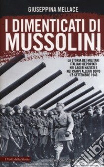 I dimenticati di Mussolini. La storia dei militari italiani deportati nei lager nazisti e nei campi alleati dopo l'8 settembre 1943 libro di Mellace Giuseppina