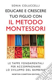 Educare e crescere tuo figlio con il metodo Montessori. Le tappe fondamentali per accompagnare lo sviluppo del bambino libro di Coluccelli Sonia