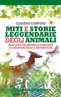 Miti e storie leggendarie degli animali. Racconti incredibili e curiosità di creature reali e fantastiche libro di Corvino Claudio