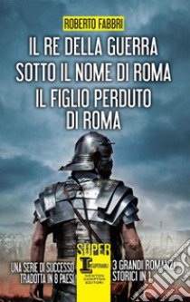 Il re della guerra-Sotto il nome di Roma-Il figlio perduto di Roma libro di Fabbri Roberto