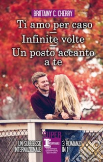 Un posto accanto a te-Ti amo per caso-Infinite volte libro di Cherry Brittainy C.