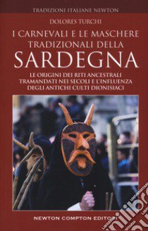 I carnevali e le maschere tradizionali della Sardegna. Le origini dei riti ancestrali tramandati nei secoli e l'influenza degli antichi culti dionisiaci libro di Turchi Dolores