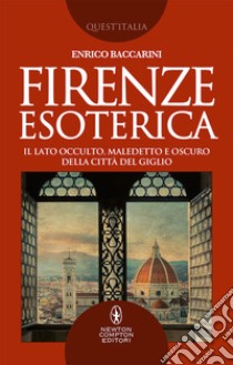 Firenze esoterica. Il lato occulto, maledetto e oscuro della città del giglio libro di Baccarini Enrico