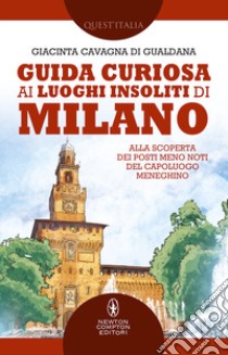 Guida curiosa ai luoghi insoliti di Milano. Alla scoperta dei posti meno noti del capoluogo meneghino libro di Cavagna di Gualdana Giacinta