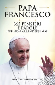 365 pensieri e parole per non arrendersi mai libro di Francesco (Jorge Mario Bergoglio); Spagnoli P. (cur.)