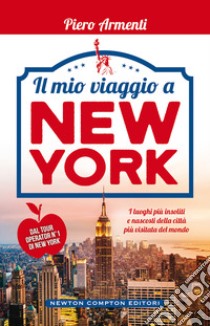 Il mio viaggio a New York. I luoghi più insoliti della Grande Mela! libro di Armenti Piero