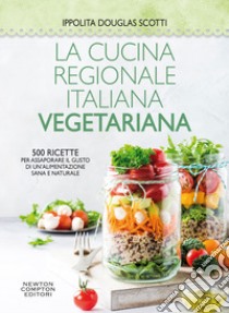 La cucina regionale italiana vegetariana. 500 ricette per assaporare il gusto di un'alimentazione sana e naturale libro di Douglas Scotti Ippolita