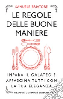 Le regole delle buone maniere. Impara il galateo e affascina tutti con la tua eleganza libro di Briatore Samuele