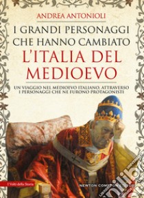 I grandi personaggi che hanno cambiato l'Italia del Medioevo libro di Antonioli Andrea