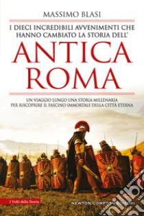 I dieci incredibili avvenimenti che hanno cambiato la storia dell'antica Roma libro di Blasi Massimo