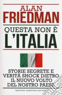 Questa non è l'Italia. Storie segrete e verità shock dietro il nuovo volto del nostro Paese libro di Friedman Alan