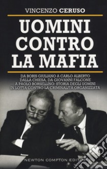 Uomini contro la mafia. Da Giovanni Falcone a Paolo Borsellino, da Libero Grassi a Carlo Alberto Dalla Chiesa: storia degli uomini in lotta contro la criminalità organizzata libro di Ceruso Vincenzo