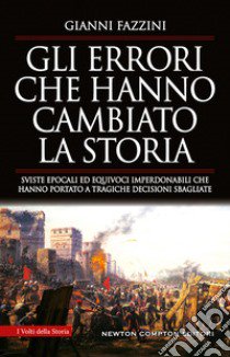 Gli errori che hanno cambiato la storia. Sviste epocali ed equivoci imperdonabili che hanno portato a tragiche decisioni sbagliate libro di Fazzini Gianni