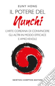 Il potere nel nunchi. L'arte coreana di convincere gli altri in modo efficace e amichevole libro di Hong Euny