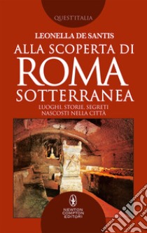Alla scoperta di Roma sotterranea. Luoghi, storie, segreti nascosti nella città libro di De Santis Leonella