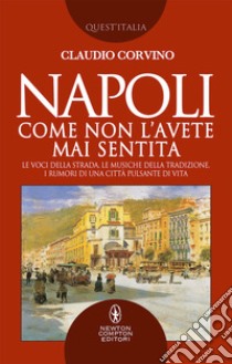 Napoli come non l'avete mai sentita. Le voci della strada, le musiche della tradizione, i rumori di una città pulsante di vita libro di Corvino Claudio