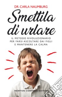 Smettila di urlare. Il metodo rivoluzionario per farsi ascoltare dai figli e mantenere la calma libro di Naumburg Carla