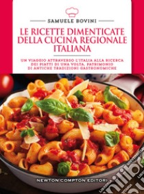 Le ricette dimenticate della cucina regionale italiana. 400 piatti che meritano di essere riscoperti libro di Bovini Samuele