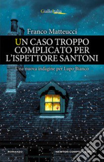 Un caso troppo complicato per l'ispettore santoni libro di Matteucci Franco