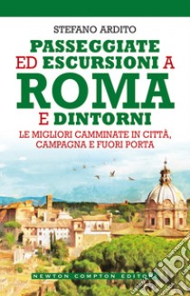 Passeggiate ed escursioni a Roma e dintorni. Le migliori camminate in città, campagna e fuori porta libro di Ardito Stefano