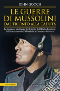 Le guerre di Mussolini dal trionfo alla caduta. Le imprese militari e le disfatte dell'Italia fascista, dall'invasione dell'Abissinia all'arresto del duce libro di Gooch John