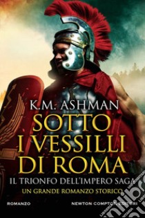 Sotto i vessilli di Roma. Il trionfo dell'impero saga libro di Ashman K. M.