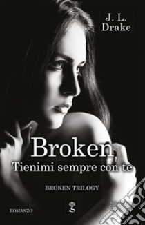 Tienimi sempre con te. Broken trilogy libro di Drake J. L.