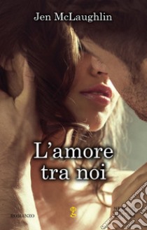 L'amore tra noi libro di McLaughlin Jen