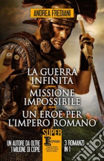 La guerra infinita-Missione impossibile-Un eroe per l'impero romano libro di Frediani Andrea