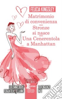 Matrimonio di convenienza-Stronze si nasce-Una Cenerentola a Manhattan libro di Kingsley Felicia