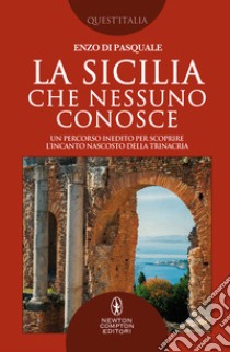 La Sicilia che nessuno conosce. Un percorso inedito per scoprire l'incanto nascosto della Trinacria libro di Di Pasquale Enzo