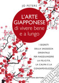 L'arte giapponese di vivere bene e a lungo. I segreti della saggezza orientale per raggiungere la felicità, la calma e la consapevolezza libro di Peters Jo