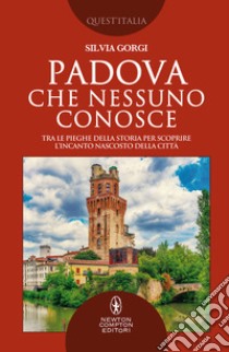 Padova che nessuno conosce. Tra le pieghe della storia per scoprire l'incanto nascosto della città libro di Gorgi Silvia