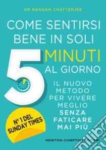 Come sentirsi bene in soli 5 minuti al giorno. Il nuovo metodo per vivere meglio senza faticare mai più libro di Chatterjee Rangan