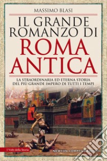 Il grande romanzo di Roma antica. La straordinaria ed eterna storia del più grande impero di tutti i tempi libro di Blasi Massimo