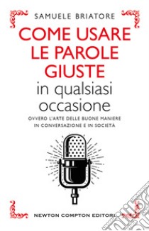 Come usare le parole giuste in qualsiasi occasione. Ovvero l'arte delle buone maniere in conversazione e in società libro di Briatore Samuele