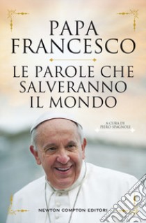 Le parole che salveranno il mondo libro di Francesco (Jorge Mario Bergoglio); Spagnoli P. (cur.)