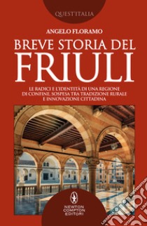 Breve storia del Friuli. Le radici e l'identità di una regione di confine, sospesa tra tradizione rurale e innovazione cittadina libro di Floramo Angelo