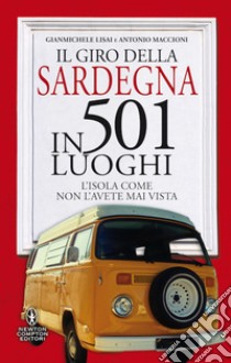 Il giro della Sardegna in 501 luoghi. L'isola come non l'avete mai vista libro di Lisai Gianmichele; Maccioni Antonio